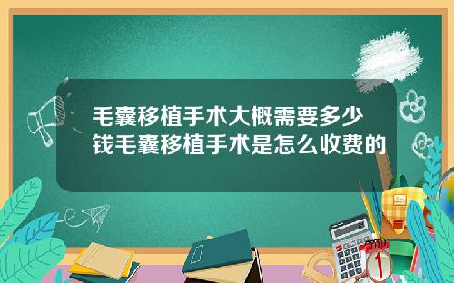 毛囊移植手术大概需要多少钱毛囊移植手术是怎么收费的
