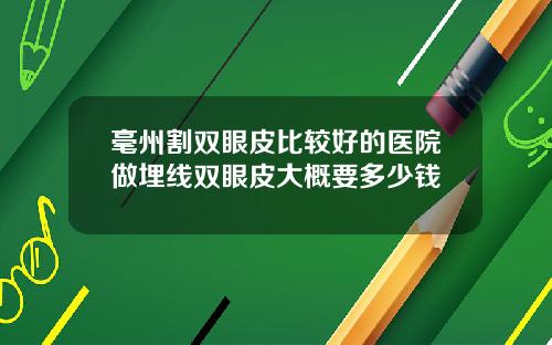 毫州割双眼皮比较好的医院做埋线双眼皮大概要多少钱