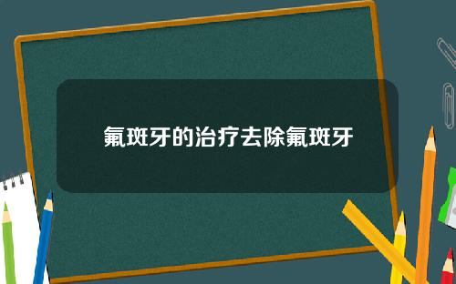 氟斑牙的治疗去除氟斑牙