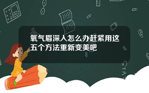 氧气眉深入怎么办赶紧用这五个方法重新变美吧