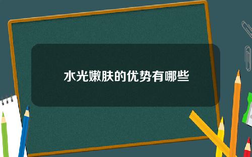 水光嫩肤的优势有哪些