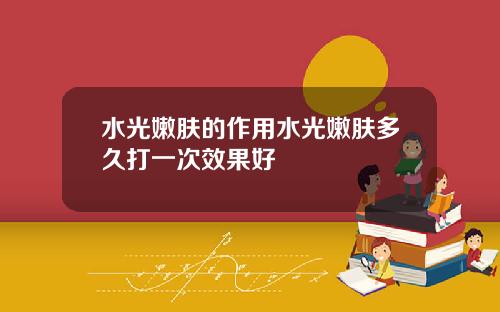 水光嫩肤的作用水光嫩肤多久打一次效果好