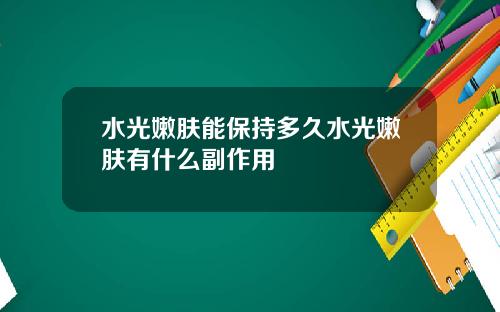 水光嫩肤能保持多久水光嫩肤有什么副作用