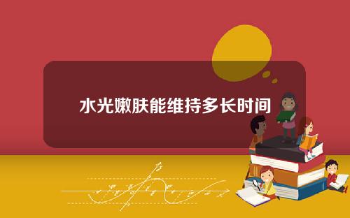 水光嫩肤能维持多长时间