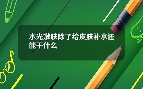 水光嫩肤除了给皮肤补水还能干什么