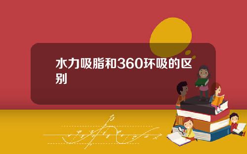 水力吸脂和360环吸的区别