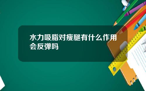 水力吸脂对瘦腿有什么作用会反弹吗