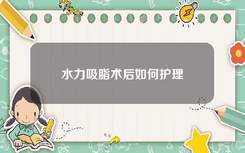 水力吸脂术后如何护理