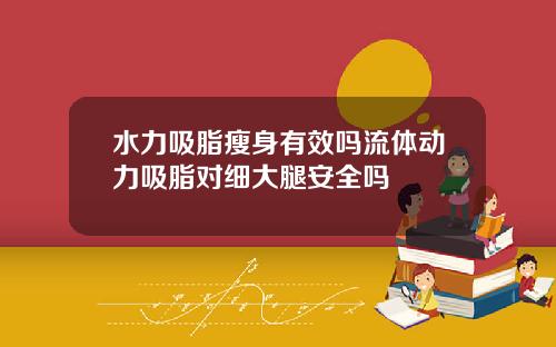 水力吸脂瘦身有效吗流体动力吸脂对细大腿安全吗