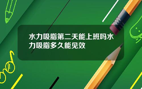 水力吸脂第二天能上班吗水力吸脂多久能见效