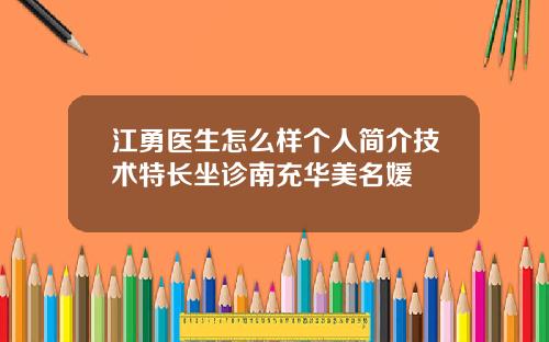 江勇医生怎么样个人简介技术特长坐诊南充华美名媛
