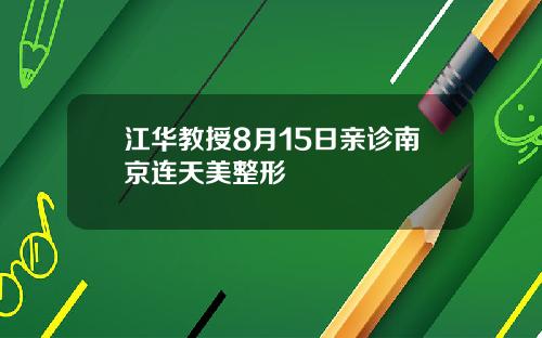 江华教授8月15日亲诊南京连天美整形