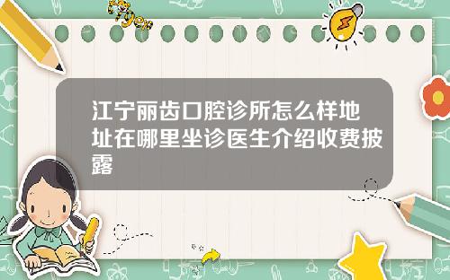 江宁丽齿口腔诊所怎么样地址在哪里坐诊医生介绍收费披露