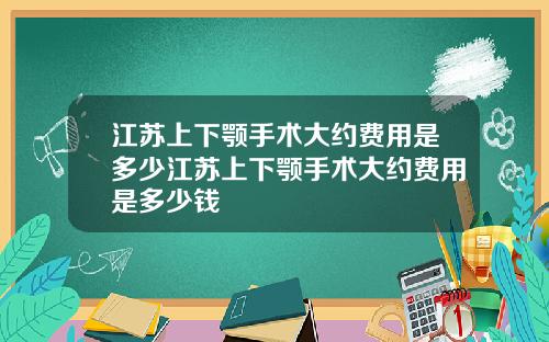 江苏上下颚手术大约费用是多少江苏上下颚手术大约费用是多少钱