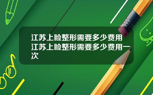 江苏上睑整形需要多少费用江苏上睑整形需要多少费用一次