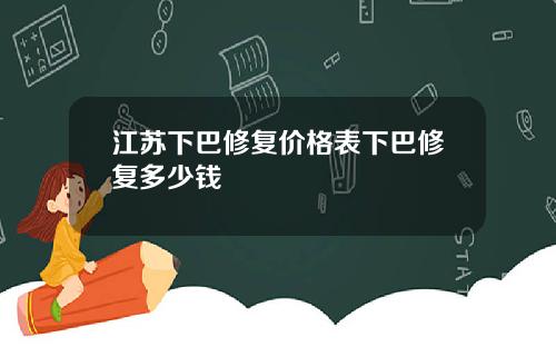 江苏下巴修复价格表下巴修复多少钱