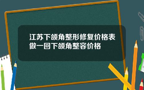 江苏下颌角整形修复价格表做一回下颌角整容价格