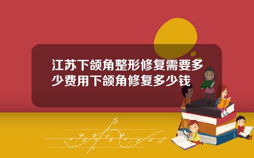 江苏下颌角整形修复需要多少费用下颌角修复多少钱