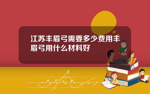 江苏丰眉弓需要多少费用丰眉弓用什么材料好