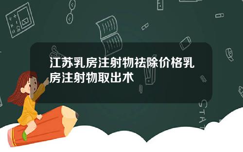 江苏乳房注射物祛除价格乳房注射物取出术