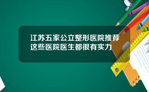 江苏五家公立整形医院推荐这些医院医生都很有实力