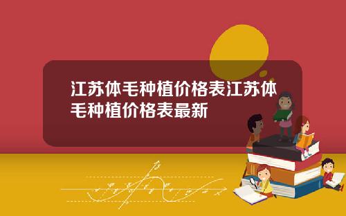 江苏体毛种植价格表江苏体毛种植价格表最新