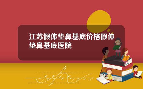 江苏假体垫鼻基底价格假体垫鼻基底医院