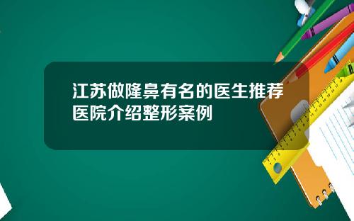 江苏做隆鼻有名的医生推荐医院介绍整形案例