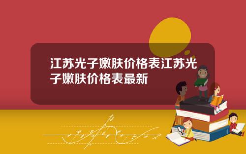 江苏光子嫩肤价格表江苏光子嫩肤价格表最新