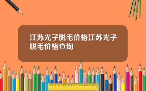 江苏光子脱毛价格江苏光子脱毛价格查询