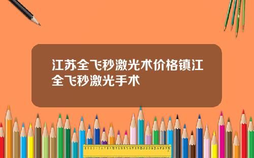 江苏全飞秒激光术价格镇江全飞秒激光手术