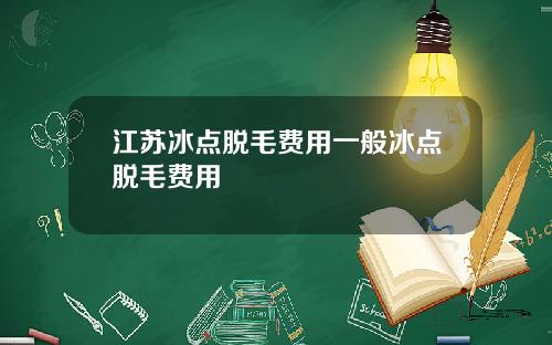 江苏冰点脱毛费用一般冰点脱毛费用