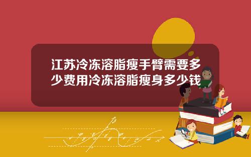 江苏冷冻溶脂瘦手臂需要多少费用冷冻溶脂瘦身多少钱