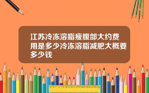 江苏冷冻溶脂瘦腹部大约费用是多少冷冻溶脂减肥大概要多少钱