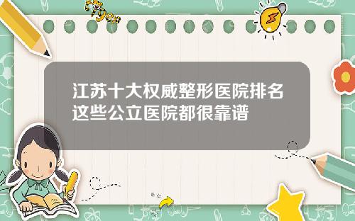 江苏十大权威整形医院排名这些公立医院都很靠谱