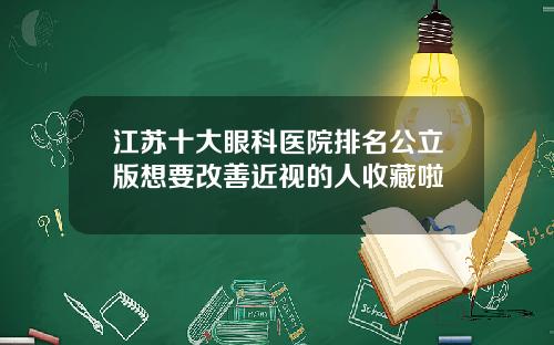 江苏十大眼科医院排名公立版想要改善近视的人收藏啦