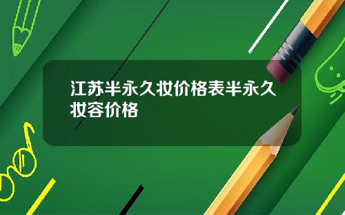 江苏半永久妆价格表半永久妆容价格
