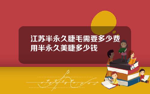 江苏半永久睫毛需要多少费用半永久美睫多少钱
