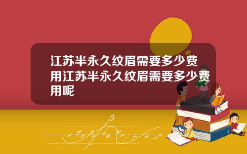 江苏半永久纹眉需要多少费用江苏半永久纹眉需要多少费用呢