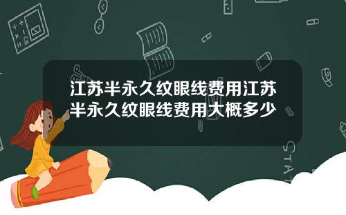 江苏半永久纹眼线费用江苏半永久纹眼线费用大概多少