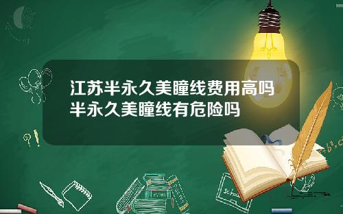 江苏半永久美瞳线费用高吗半永久美瞳线有危险吗