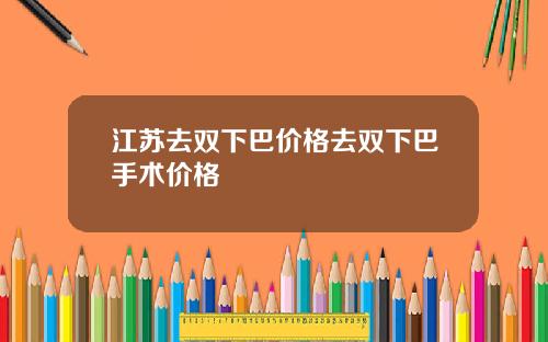 江苏去双下巴价格去双下巴手术价格