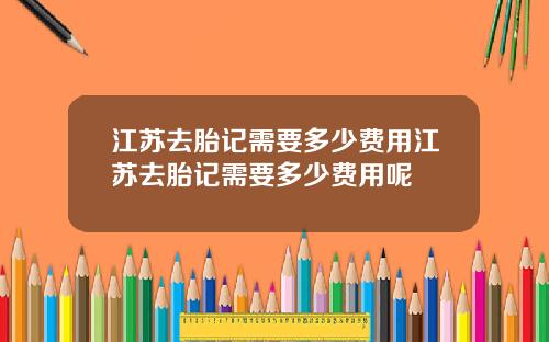 江苏去胎记需要多少费用江苏去胎记需要多少费用呢