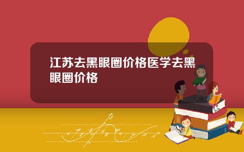 江苏去黑眼圈价格医学去黑眼圈价格