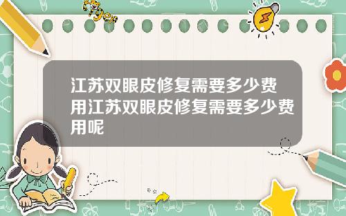 江苏双眼皮修复需要多少费用江苏双眼皮修复需要多少费用呢