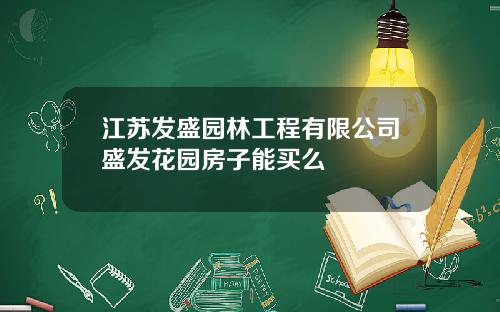 江苏发盛园林工程有限公司盛发花园房子能买么