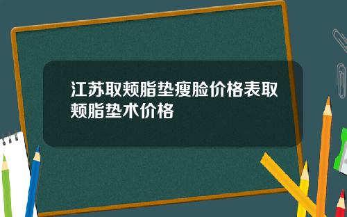 江苏取颊脂垫瘦脸价格表取颊脂垫术价格