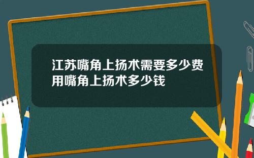 江苏嘴角上扬术需要多少费用嘴角上扬术多少钱
