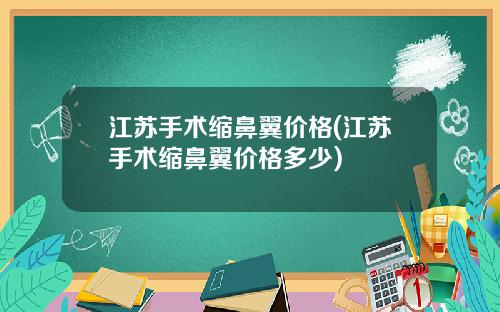 江苏手术缩鼻翼价格(江苏手术缩鼻翼价格多少)