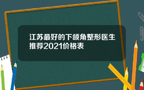 江苏最好的下颌角整形医生推荐2021价格表